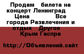 Продам 2 билета на концерт“Ленинград “ › Цена ­ 10 000 - Все города Развлечения и отдых » Другое   . Крым,Гаспра